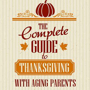 The Complete Guide to Thanksgiving with Aging Parents