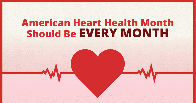 American Heart Health Month Should be Every Month